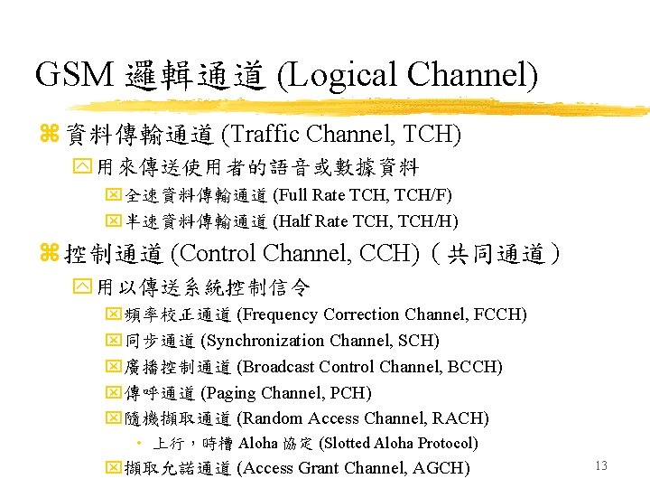 GSM 邏輯通道 (Logical Channel) z 資料傳輸通道 (Traffic Channel, TCH) y用來傳送使用者的語音或數據資料 x全速資料傳輸通道 (Full Rate TCH,