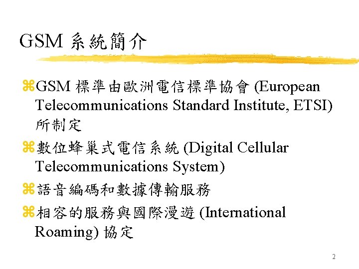 GSM 系統簡介 z. GSM 標準由歐洲電信標準協會 (European Telecommunications Standard Institute, ETSI) 所制定 z數位蜂巢式電信系統 (Digital Cellular