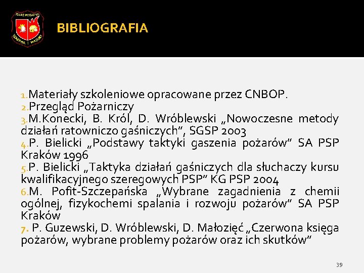 BIBLIOGRAFIA 1. Materiały szkoleniowe opracowane przez CNBOP. 2. Przegląd Pożarniczy 3. M. Konecki, B.