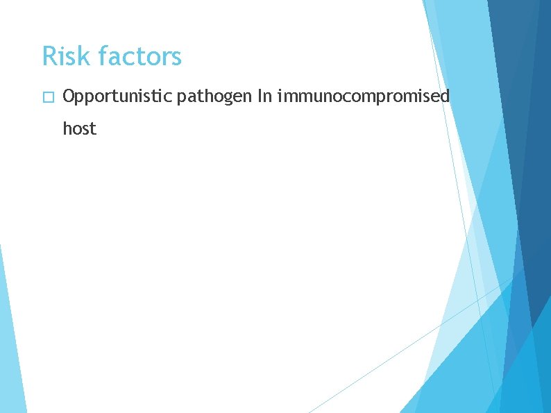 Risk factors � Opportunistic pathogen In immunocompromised host 