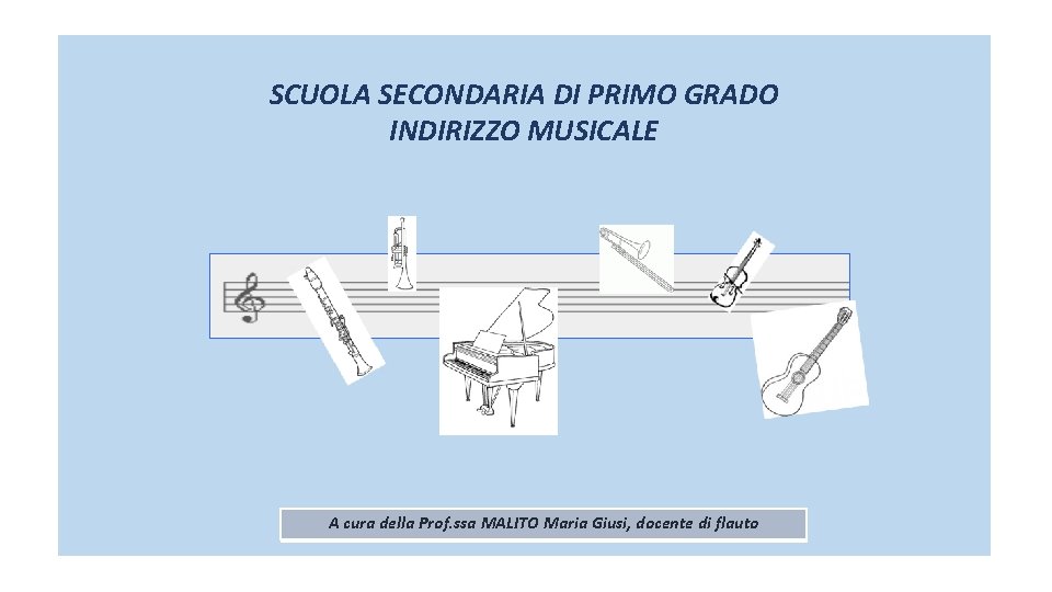 SCUOLA SECONDARIA DI PRIMO GRADO INDIRIZZO MUSICALE A cura della Prof. ssa MALITO Maria