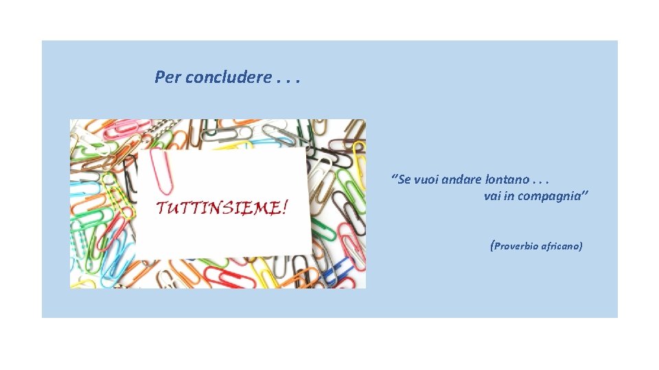  Per concludere. . . ‘’Se vuoi andare lontano. . . vai in compagnia’’