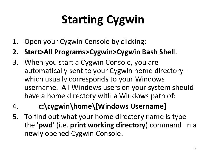 Starting Cygwin 1. Open your Cygwin Console by clicking: 2. Start>All Programs>Cygwin Bash Shell. Starting Cygwin 1. Open your Cygwin Console by clicking: 2. Start>All Programs>Cygwin Bash Shell.