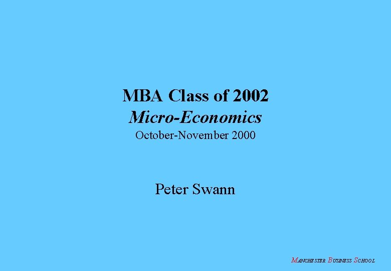 MBA Class of 2002 Micro-Economics October-November 2000 Peter Swann MANCHESTER BUSINESS SCHOOL 