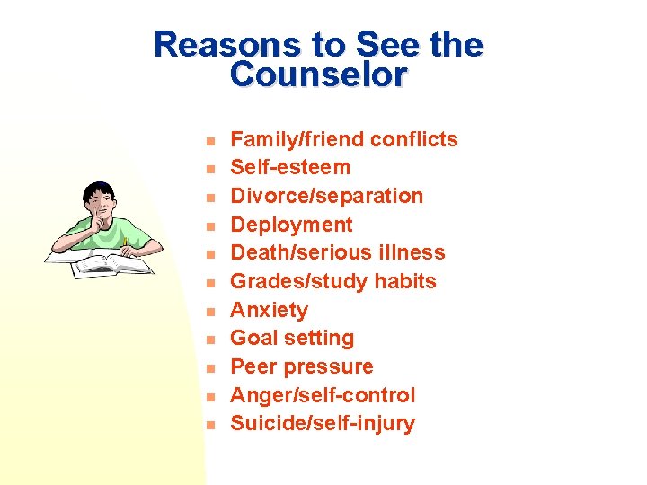 Reasons to See the Counselor n n n Family/friend conflicts Self-esteem Divorce/separation Deployment Death/serious