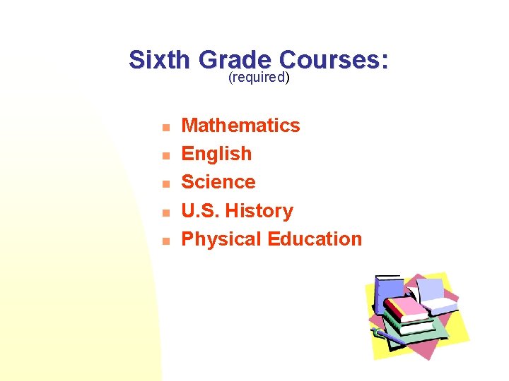 Sixth Grade Courses: (required) n n n Mathematics English Science U. S. History Physical