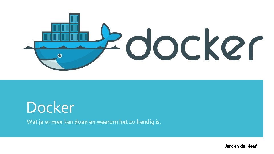 Docker Wat je er mee kan doen en waarom het zo handig is. Jeroen