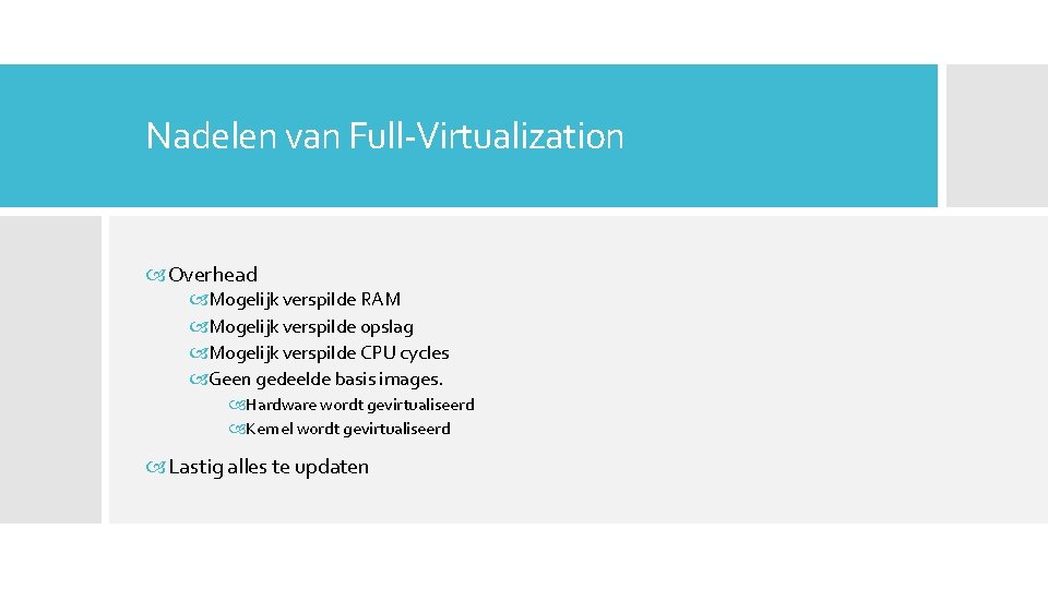 Nadelen van Full-Virtualization Overhead Mogelijk verspilde RAM Mogelijk verspilde opslag Mogelijk verspilde CPU cycles