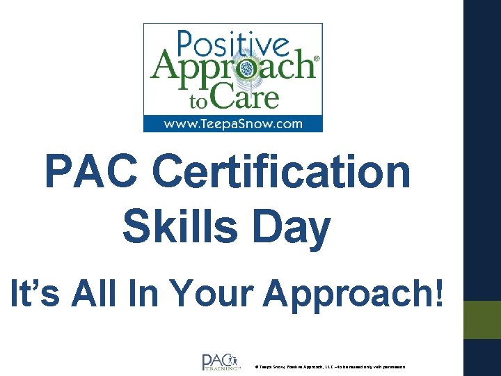 PAC Certification Skills Day It’s All In Your Approach! © Teepa Snow, Positive Approach,