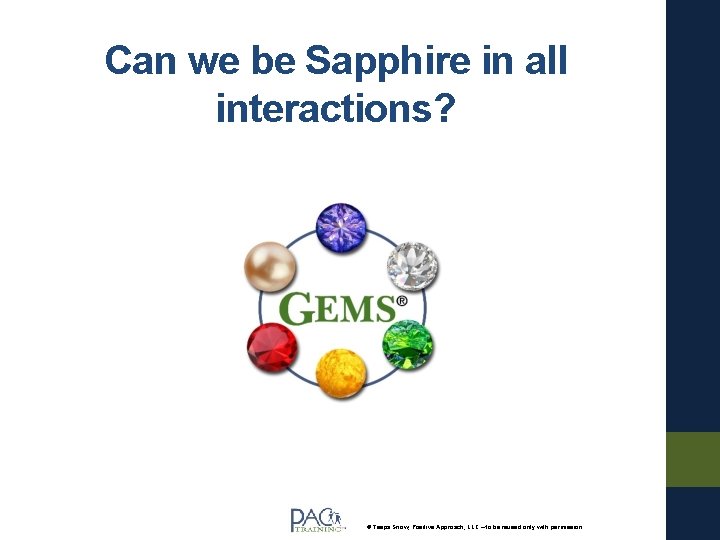 Can we be Sapphire in all interactions? © Teepa Snow, Positive Approach, LLC –