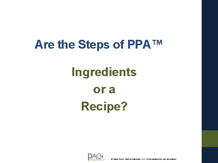 Are the Steps of PPA™ Ingredients or a Recipe? © Teepa Snow, Positive Approach,