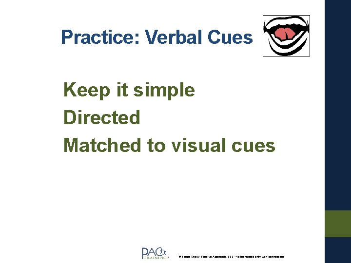 Practice: Verbal Cues Keep it simple Directed Matched to visual cues © Teepa Snow,