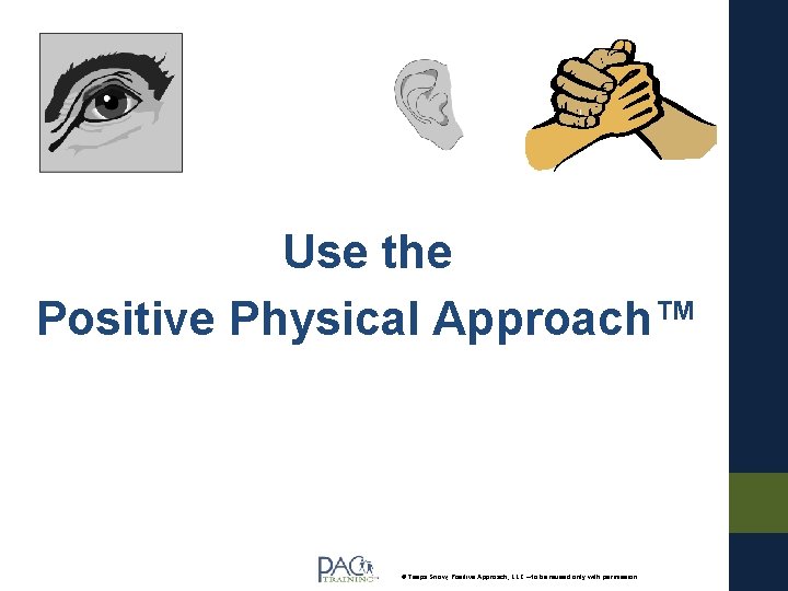 Use the Positive Physical Approach™ © Teepa Snow, Positive Approach, LLC – to be