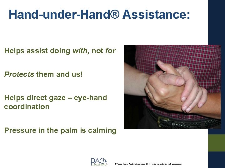 Hand-under-Hand® Assistance: Helps assist doing with, not for Protects them and us! Helps direct