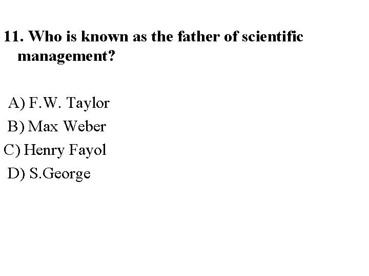 11. Who is known as the father of scientific management? A) F. W. Taylor