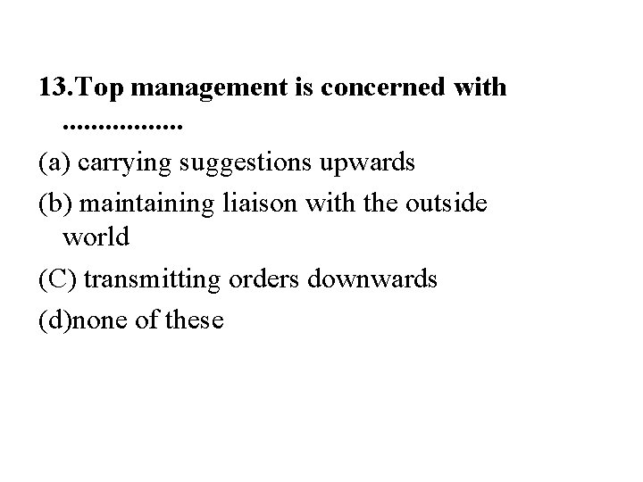 13. Top management is concerned with. . . . (a) carrying suggestions upwards (b)