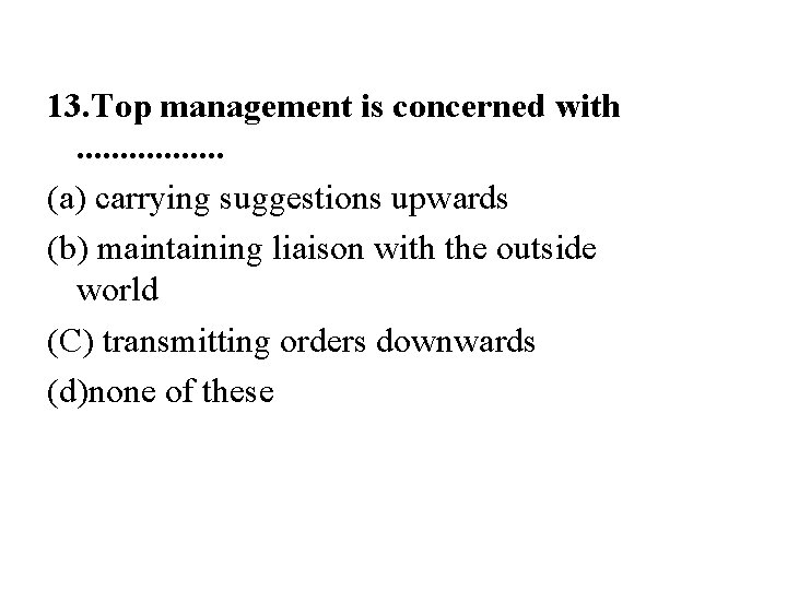 13. Top management is concerned with. . . . (a) carrying suggestions upwards (b)