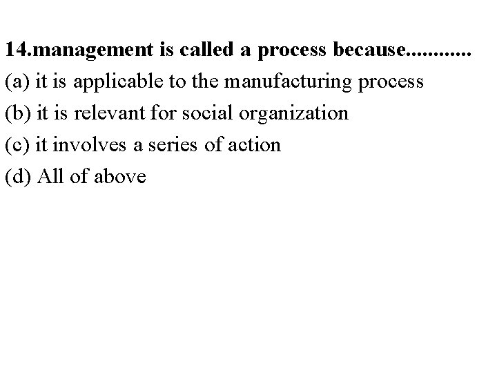 14. management is called a process because. . . (a) it is applicable to