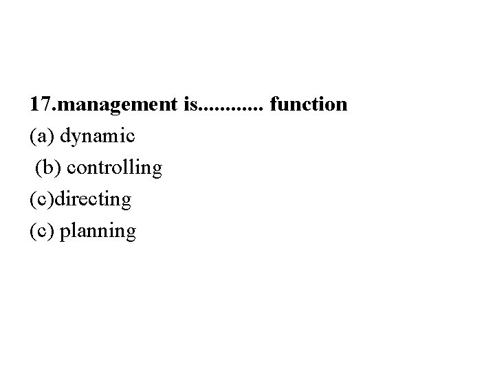 17. management is. . . function (a) dynamic (b) controlling (c)directing (c) planning 