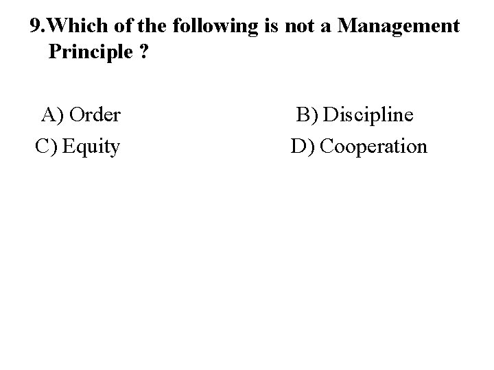 9. Which of the following is not a Management Principle ? A) Order C)