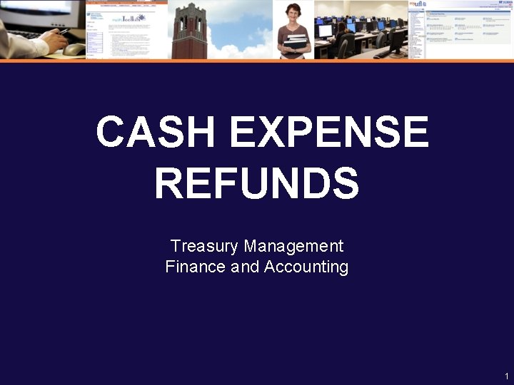 CASH EXPENSE REFUNDS Treasury Management Finance and Accounting 1 