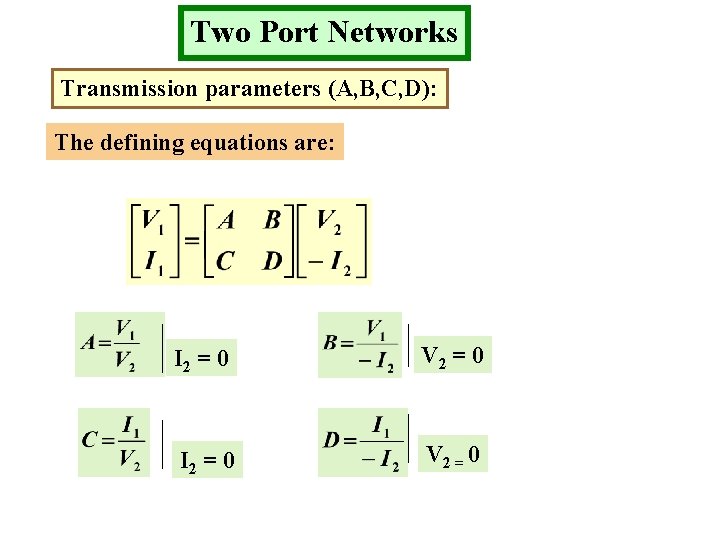 Two Port Networks Transmission parameters (A, B, C, D): The defining equations are: I
