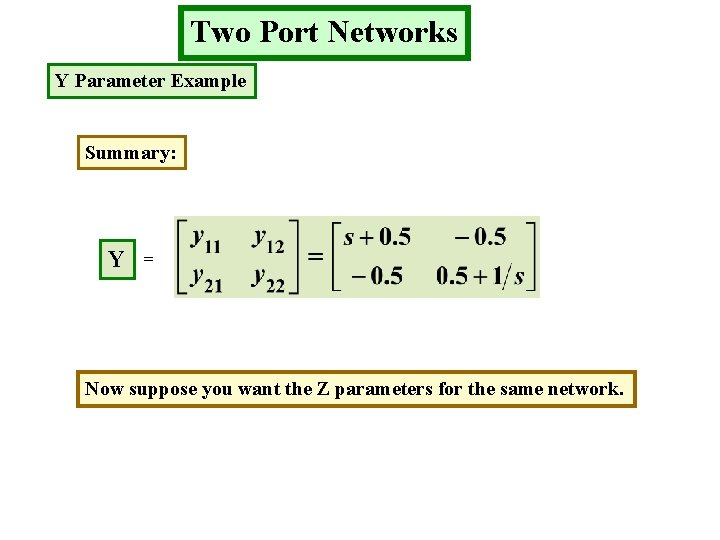 Two Port Networks Y Parameter Example Summary: Y = Now suppose you want the