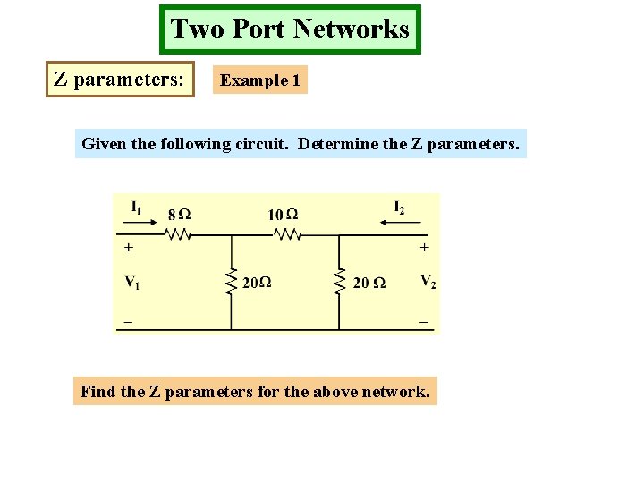 Two Port Networks Z parameters: Example 1 Given the following circuit. Determine the Z