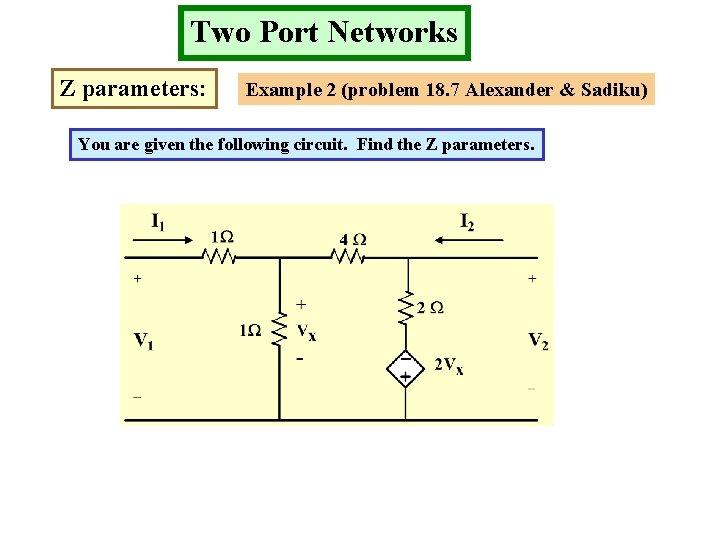Two Port Networks Z parameters: Example 2 (problem 18. 7 Alexander & Sadiku) You