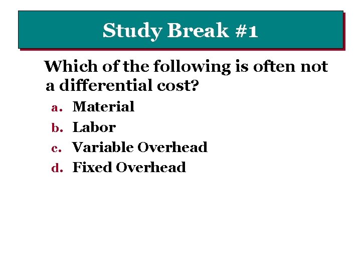Study Break #1 Which of the following is often not a differential cost? a.