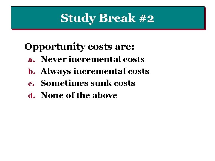 Study Break #2 Opportunity costs are: a. Never incremental costs b. Always incremental costs