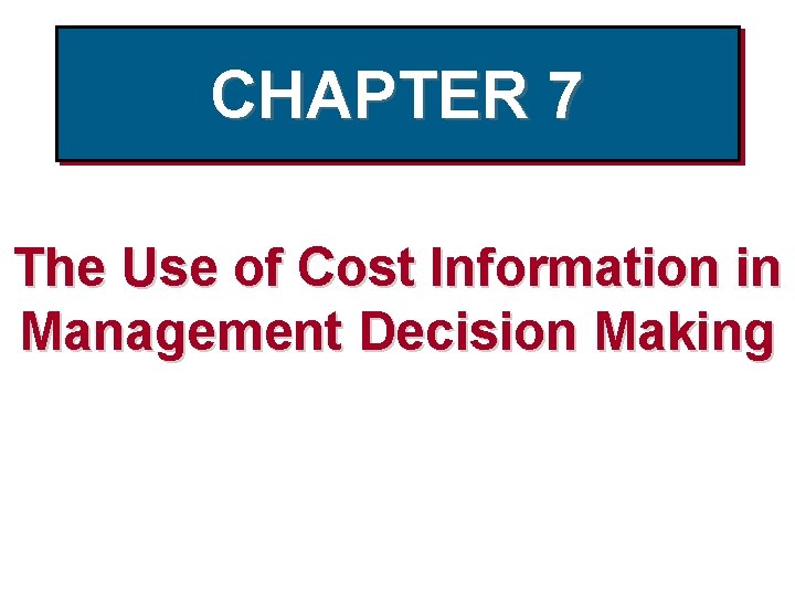 CHAPTER 7 The Use of Cost Information in Management Decision Making 
