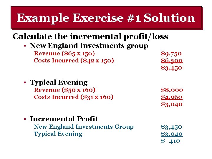 Example Exercise #1 Solution Calculate the incremental profit/loss § New England Investments group Revenue