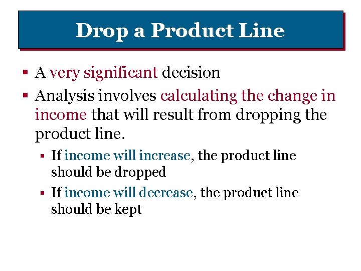 Drop a Product Line § A very significant decision § Analysis involves calculating the