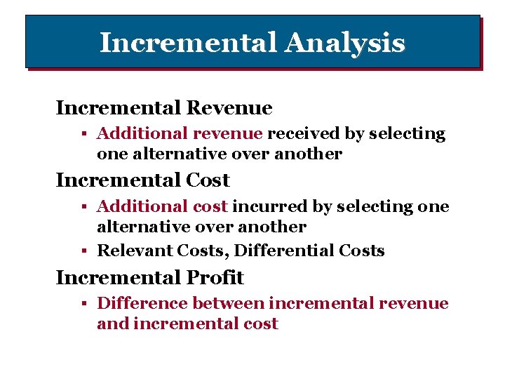 Incremental Analysis Incremental Revenue § Additional revenue received by selecting one alternative over another
