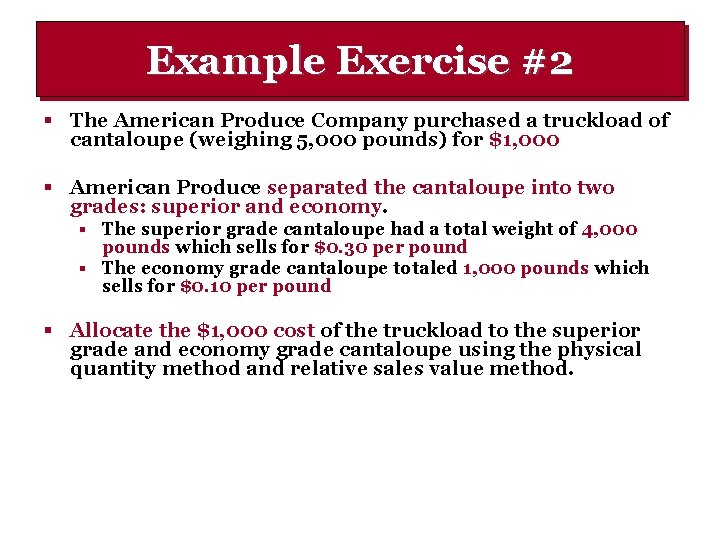 Example Exercise #2 § The American Produce Company purchased a truckload of cantaloupe (weighing