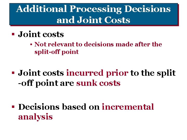 Additional Processing Decisions and Joint Costs § Joint costs § Not relevant to decisions