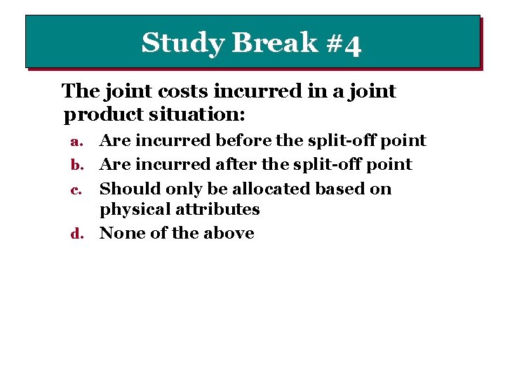 Study Break #4 The joint costs incurred in a joint product situation: Are incurred