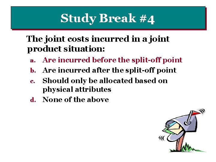 Study Break #4 The joint costs incurred in a joint product situation: Are incurred