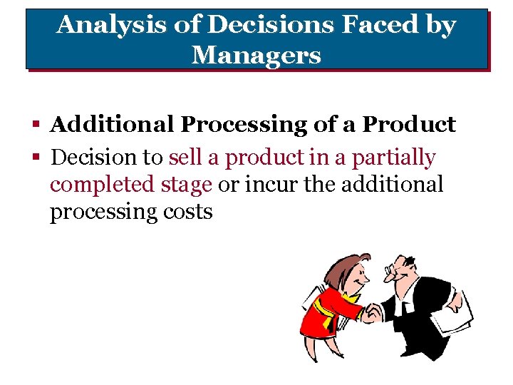 Analysis of Decisions Faced by Managers § Additional Processing of a Product § Decision