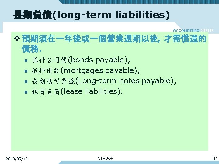 長期負債(long-term liabilities) Accounting 2010 v 預期須在一年後或一個營業週期以後, 才需償還的 債務. n n 2010/09/13 應付公司債(bonds payable), 抵押借款(mortgages