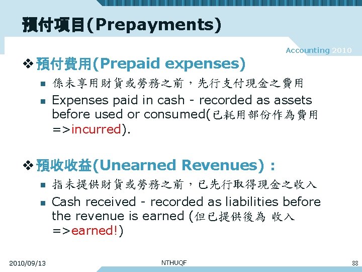 預付項目(Prepayments) Accounting 2010 v 預付費用(Prepaid expenses) n n 係未享用財貨或勞務之前，先行支付現金之費用 Expenses paid in cash -