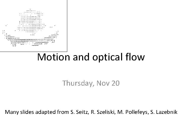 Motion and optical flow Thursday, Nov 20 Many slides adapted from S. Seitz, R.