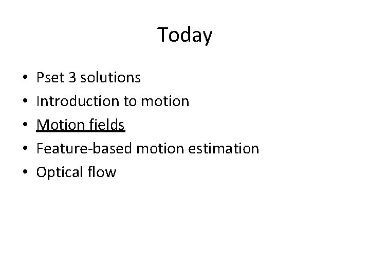 Today • • • Pset 3 solutions Introduction to motion Motion fields Feature-based motion