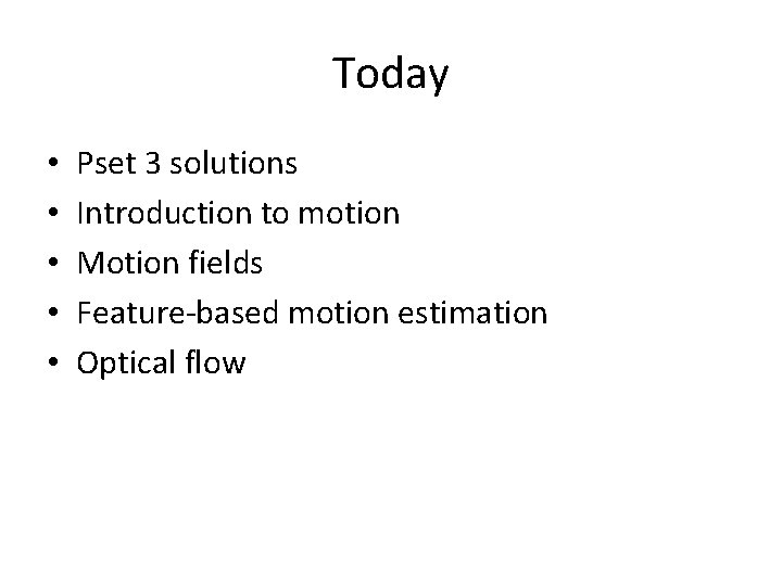 Today • • • Pset 3 solutions Introduction to motion Motion fields Feature-based motion