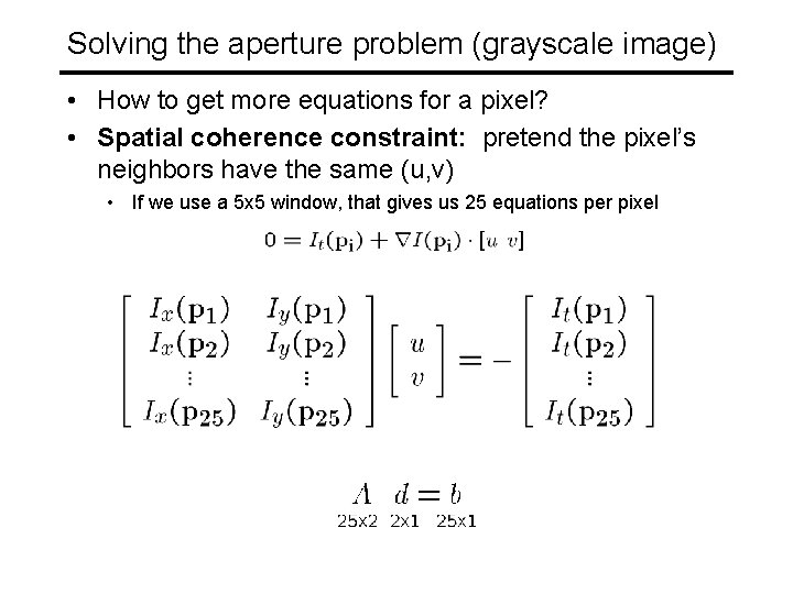 Solving the aperture problem (grayscale image) • How to get more equations for a