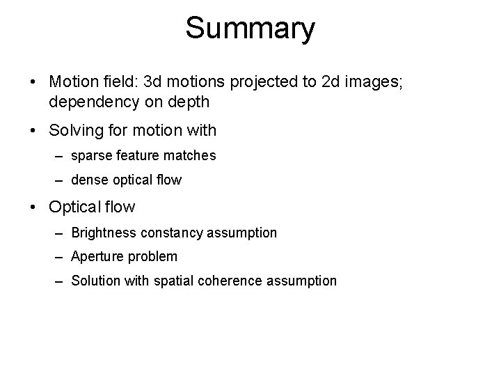 Summary • Motion field: 3 d motions projected to 2 d images; dependency on