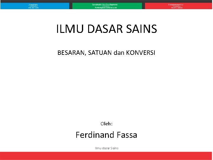 ILMU DASAR SAINS BESARAN, SATUAN dan KONVERSI Oleh: Ferdinand Fassa Ilmu dasar Sains 