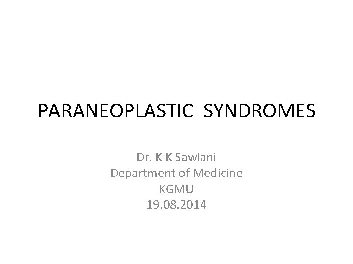 PARANEOPLASTIC SYNDROMES Dr. K K Sawlani Department of Medicine KGMU 19. 08. 2014 