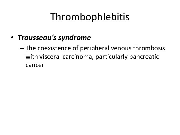 Thrombophlebitis • Trousseau's syndrome – The coexistence of peripheral venous thrombosis with visceral carcinoma,